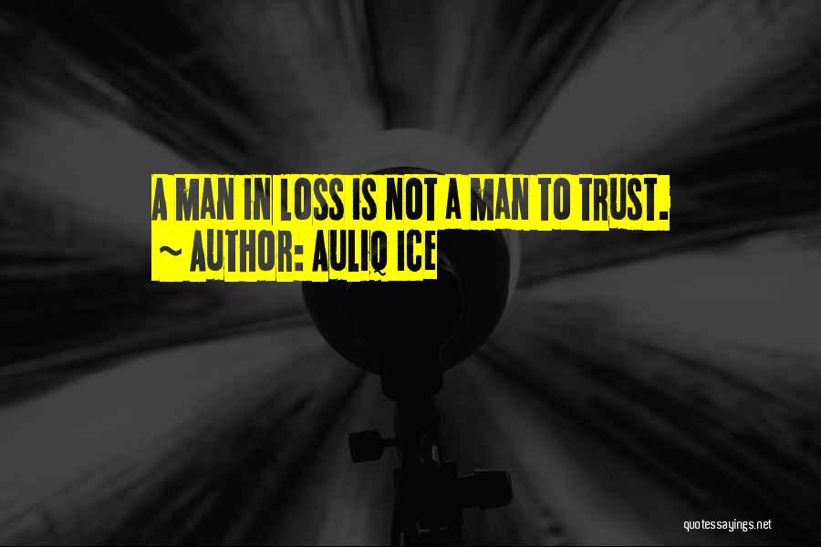 Auliq Ice Quotes: A Man In Loss Is Not A Man To Trust.