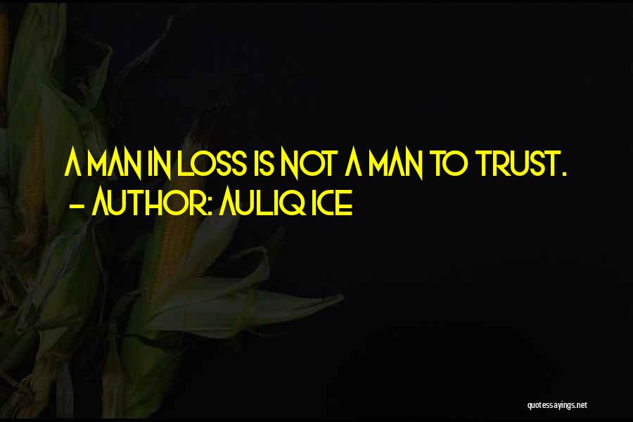 Auliq Ice Quotes: A Man In Loss Is Not A Man To Trust.