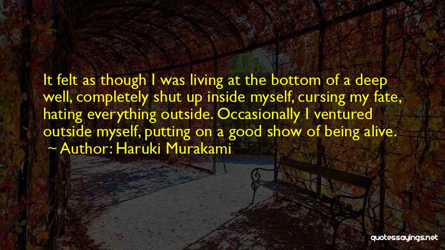 Haruki Murakami Quotes: It Felt As Though I Was Living At The Bottom Of A Deep Well, Completely Shut Up Inside Myself, Cursing