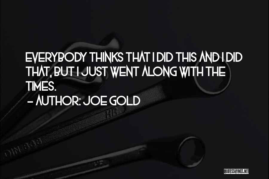Joe Gold Quotes: Everybody Thinks That I Did This And I Did That, But I Just Went Along With The Times.