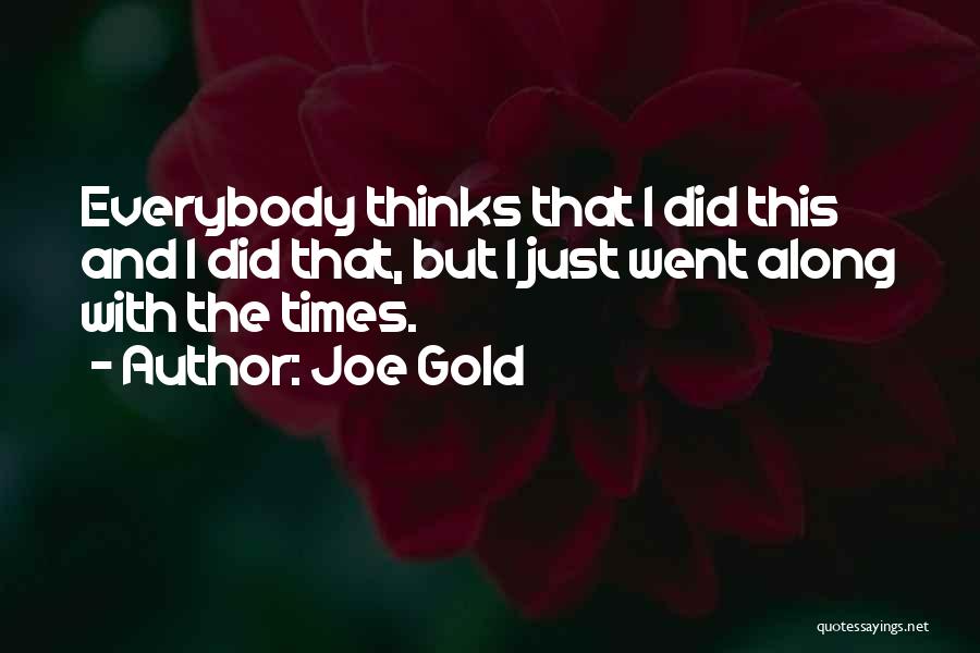 Joe Gold Quotes: Everybody Thinks That I Did This And I Did That, But I Just Went Along With The Times.