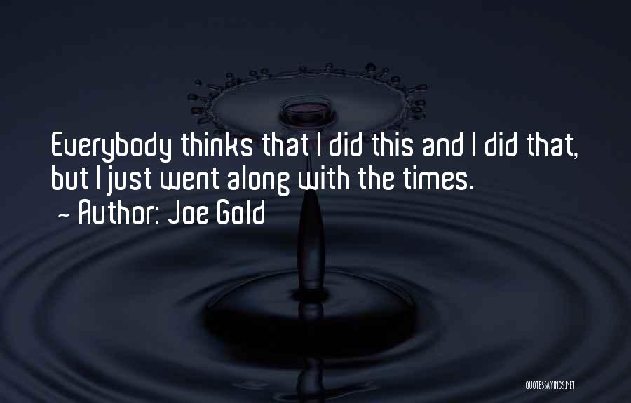 Joe Gold Quotes: Everybody Thinks That I Did This And I Did That, But I Just Went Along With The Times.