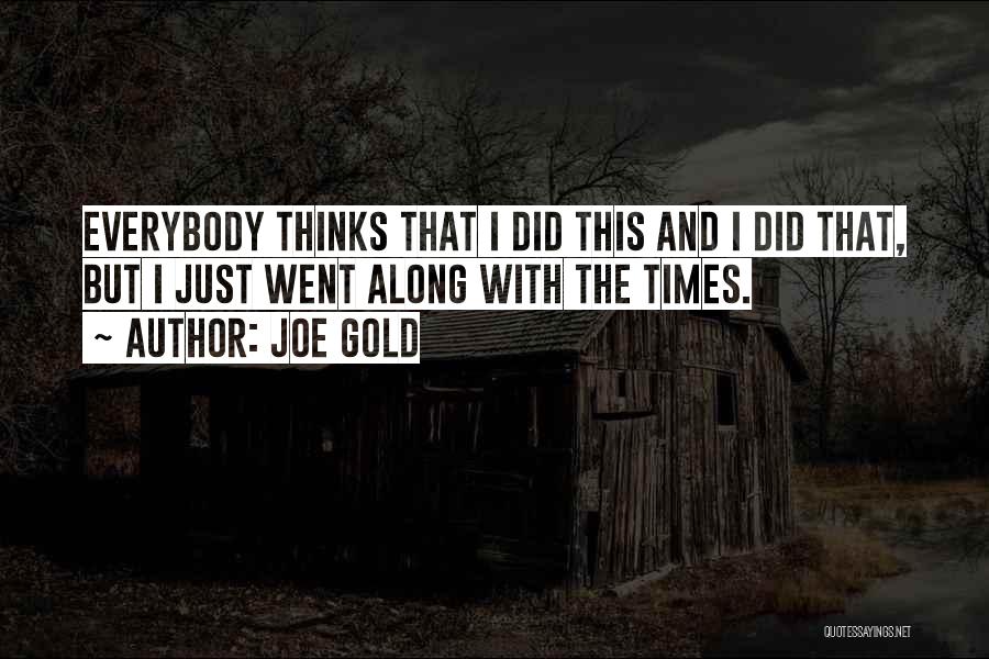 Joe Gold Quotes: Everybody Thinks That I Did This And I Did That, But I Just Went Along With The Times.