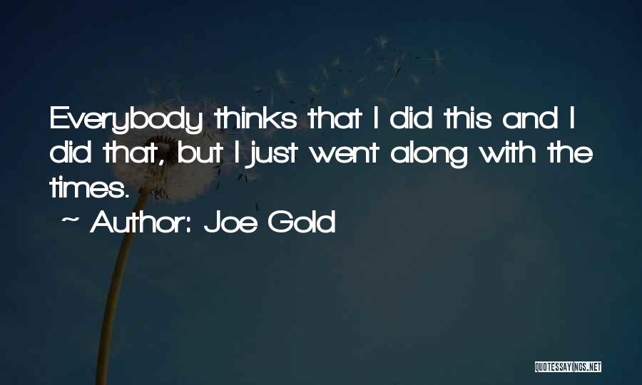 Joe Gold Quotes: Everybody Thinks That I Did This And I Did That, But I Just Went Along With The Times.