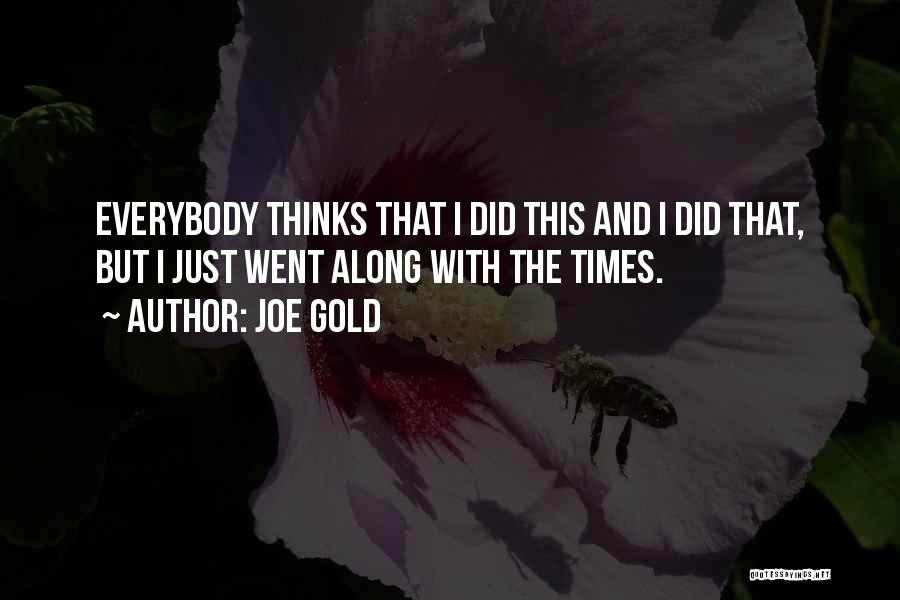 Joe Gold Quotes: Everybody Thinks That I Did This And I Did That, But I Just Went Along With The Times.