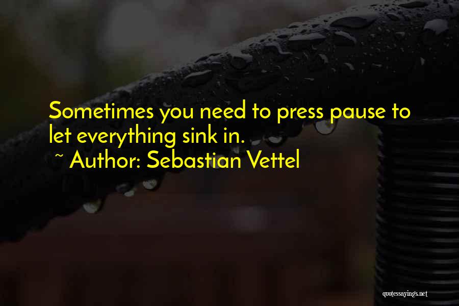 Sebastian Vettel Quotes: Sometimes You Need To Press Pause To Let Everything Sink In.