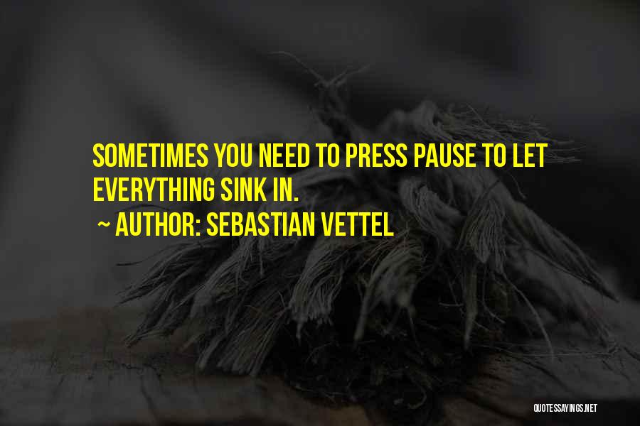 Sebastian Vettel Quotes: Sometimes You Need To Press Pause To Let Everything Sink In.