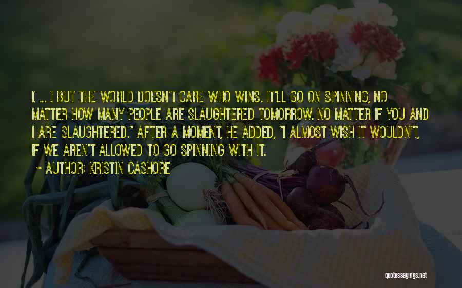 Kristin Cashore Quotes: [ ... ] But The World Doesn't Care Who Wins. It'll Go On Spinning, No Matter How Many People Are