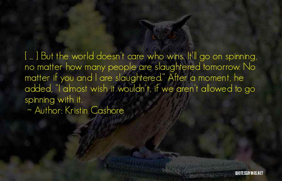 Kristin Cashore Quotes: [ ... ] But The World Doesn't Care Who Wins. It'll Go On Spinning, No Matter How Many People Are