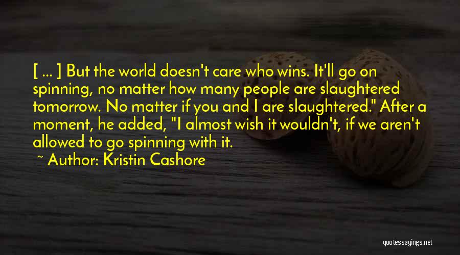 Kristin Cashore Quotes: [ ... ] But The World Doesn't Care Who Wins. It'll Go On Spinning, No Matter How Many People Are