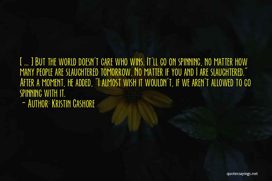 Kristin Cashore Quotes: [ ... ] But The World Doesn't Care Who Wins. It'll Go On Spinning, No Matter How Many People Are