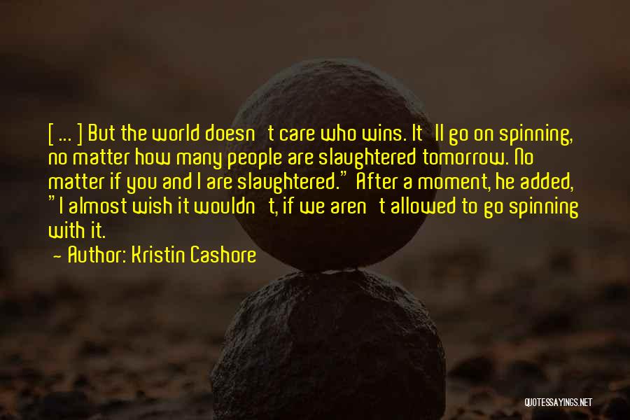 Kristin Cashore Quotes: [ ... ] But The World Doesn't Care Who Wins. It'll Go On Spinning, No Matter How Many People Are