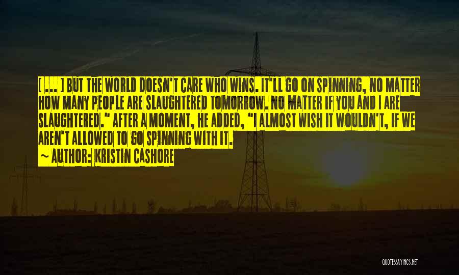 Kristin Cashore Quotes: [ ... ] But The World Doesn't Care Who Wins. It'll Go On Spinning, No Matter How Many People Are