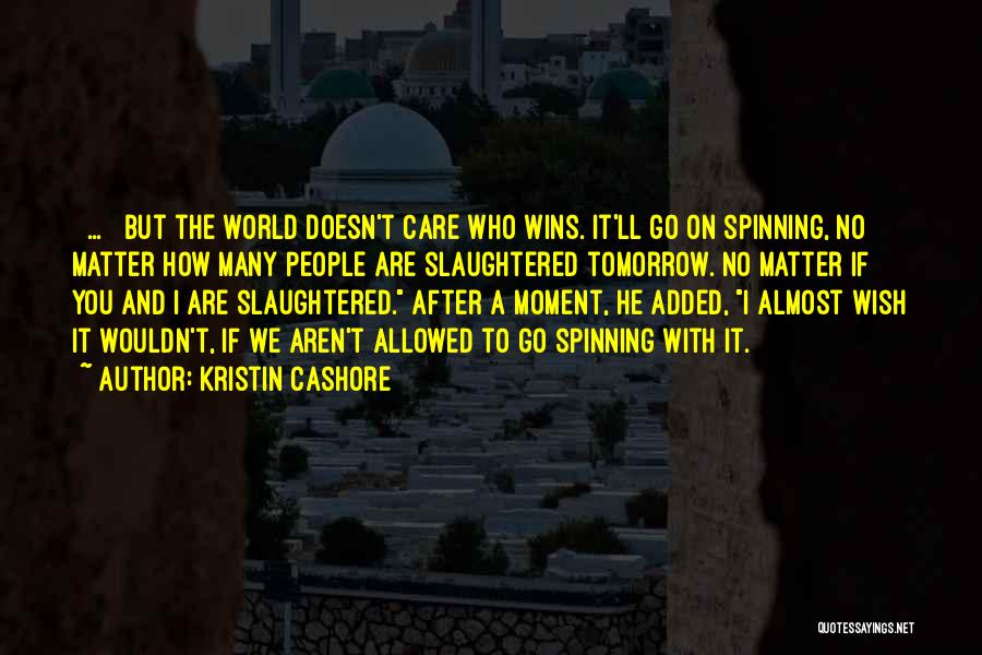 Kristin Cashore Quotes: [ ... ] But The World Doesn't Care Who Wins. It'll Go On Spinning, No Matter How Many People Are