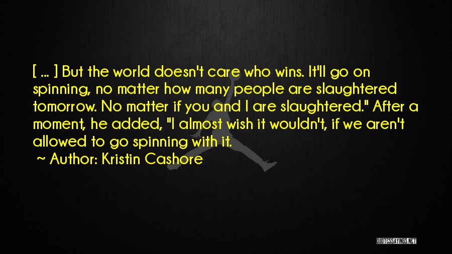 Kristin Cashore Quotes: [ ... ] But The World Doesn't Care Who Wins. It'll Go On Spinning, No Matter How Many People Are