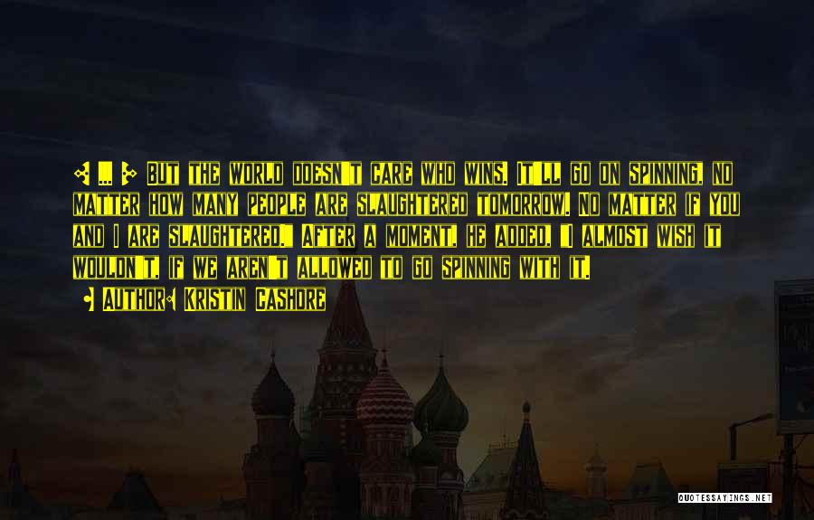 Kristin Cashore Quotes: [ ... ] But The World Doesn't Care Who Wins. It'll Go On Spinning, No Matter How Many People Are