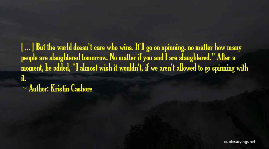 Kristin Cashore Quotes: [ ... ] But The World Doesn't Care Who Wins. It'll Go On Spinning, No Matter How Many People Are