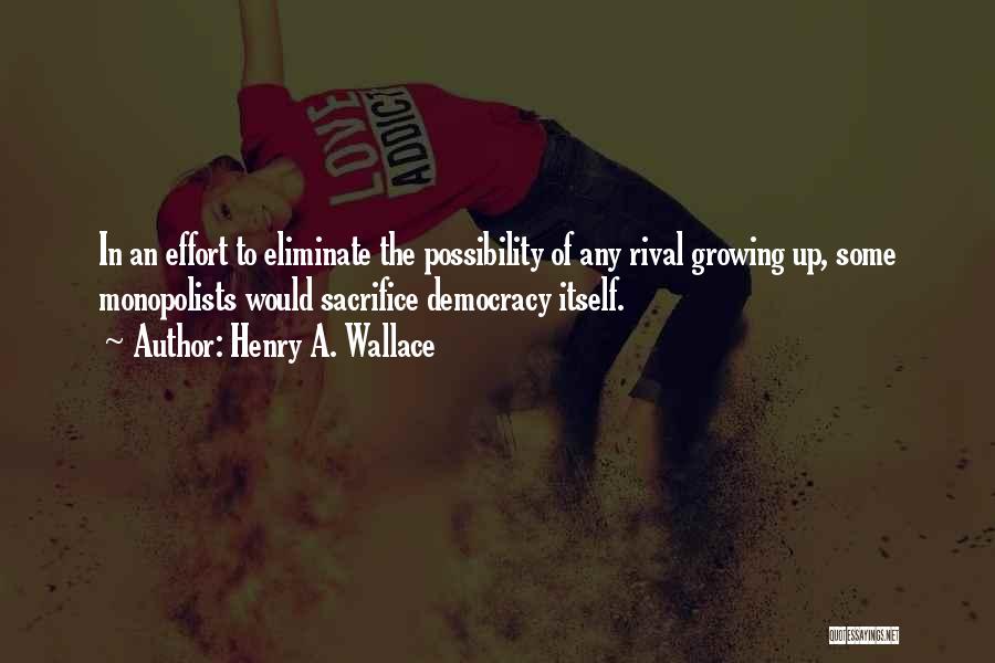 Henry A. Wallace Quotes: In An Effort To Eliminate The Possibility Of Any Rival Growing Up, Some Monopolists Would Sacrifice Democracy Itself.