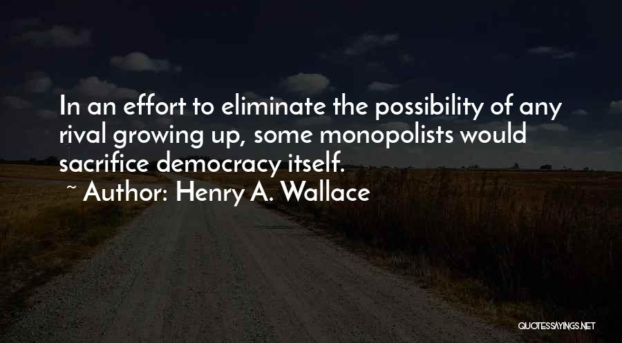 Henry A. Wallace Quotes: In An Effort To Eliminate The Possibility Of Any Rival Growing Up, Some Monopolists Would Sacrifice Democracy Itself.