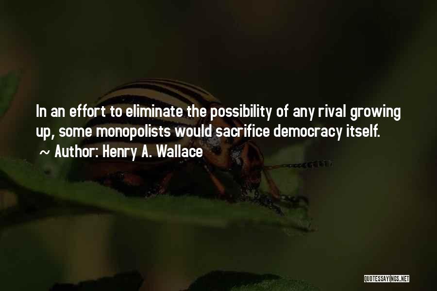 Henry A. Wallace Quotes: In An Effort To Eliminate The Possibility Of Any Rival Growing Up, Some Monopolists Would Sacrifice Democracy Itself.