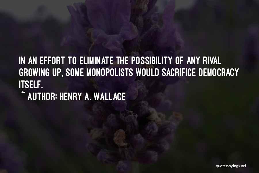 Henry A. Wallace Quotes: In An Effort To Eliminate The Possibility Of Any Rival Growing Up, Some Monopolists Would Sacrifice Democracy Itself.