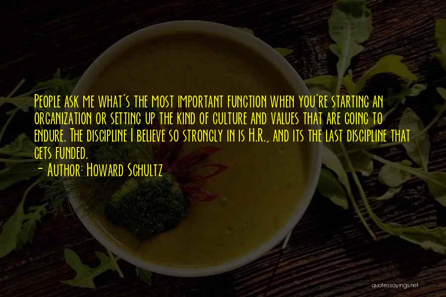 Howard Schultz Quotes: People Ask Me What's The Most Important Function When You're Starting An Organization Or Setting Up The Kind Of Culture