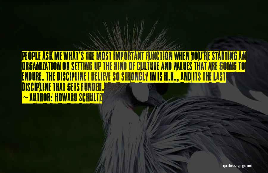 Howard Schultz Quotes: People Ask Me What's The Most Important Function When You're Starting An Organization Or Setting Up The Kind Of Culture
