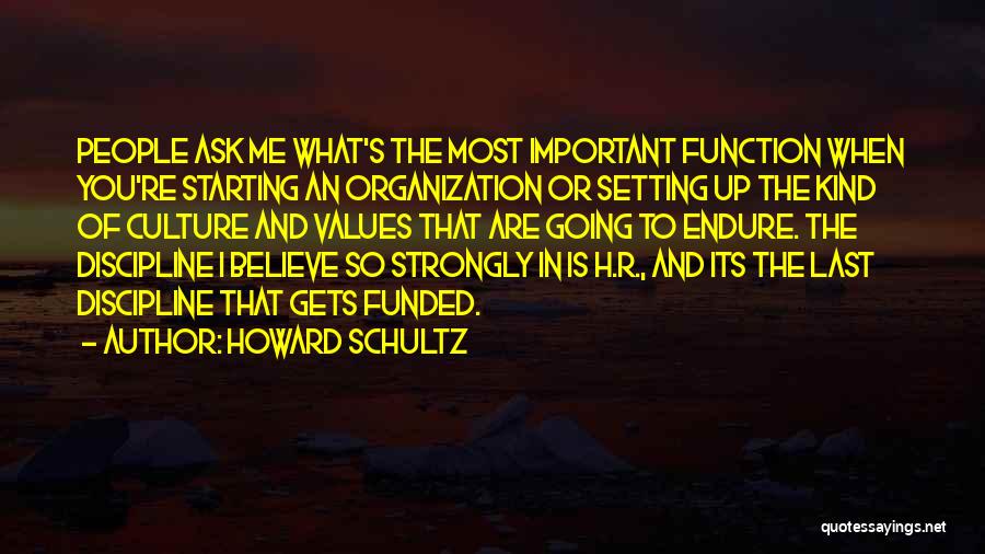 Howard Schultz Quotes: People Ask Me What's The Most Important Function When You're Starting An Organization Or Setting Up The Kind Of Culture