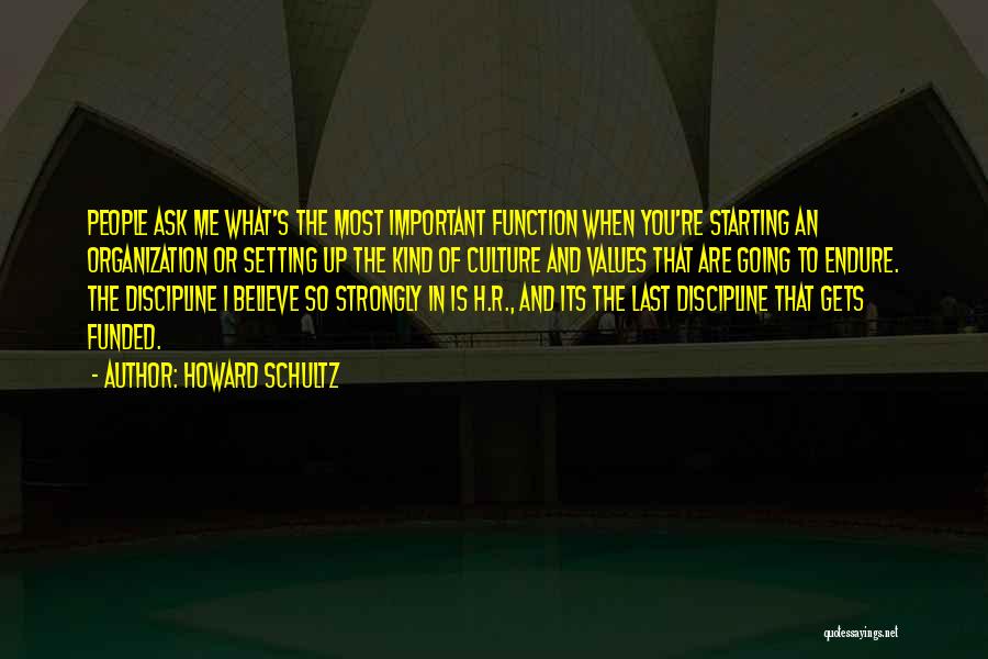 Howard Schultz Quotes: People Ask Me What's The Most Important Function When You're Starting An Organization Or Setting Up The Kind Of Culture