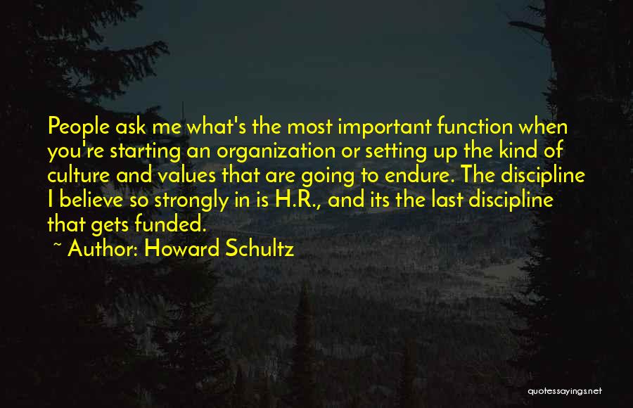 Howard Schultz Quotes: People Ask Me What's The Most Important Function When You're Starting An Organization Or Setting Up The Kind Of Culture