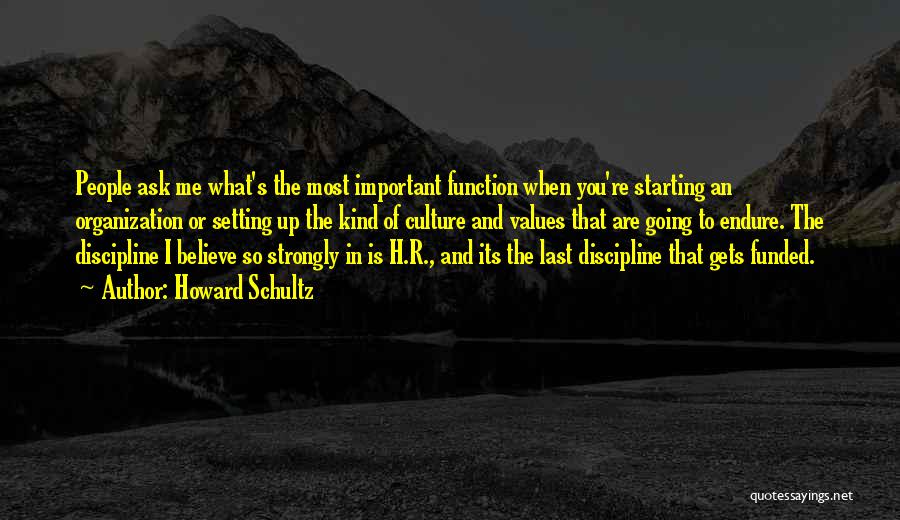 Howard Schultz Quotes: People Ask Me What's The Most Important Function When You're Starting An Organization Or Setting Up The Kind Of Culture