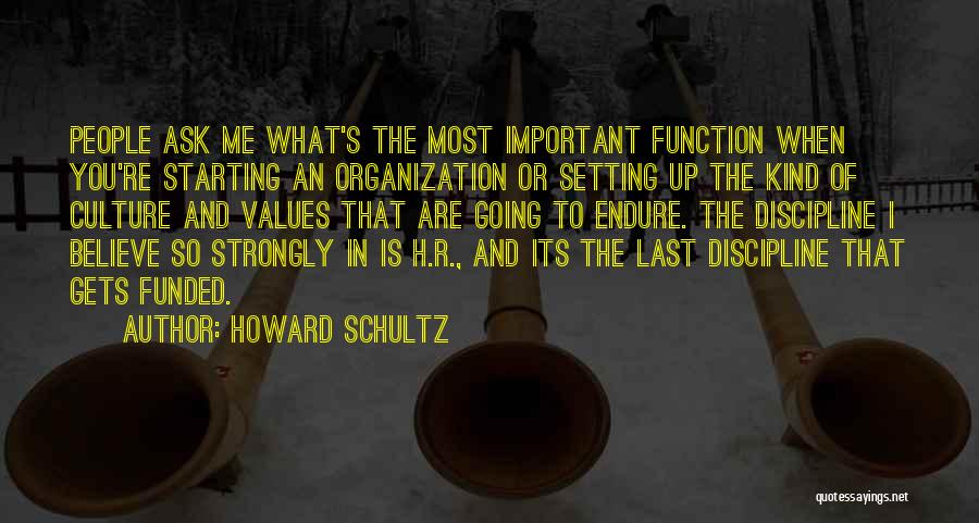 Howard Schultz Quotes: People Ask Me What's The Most Important Function When You're Starting An Organization Or Setting Up The Kind Of Culture