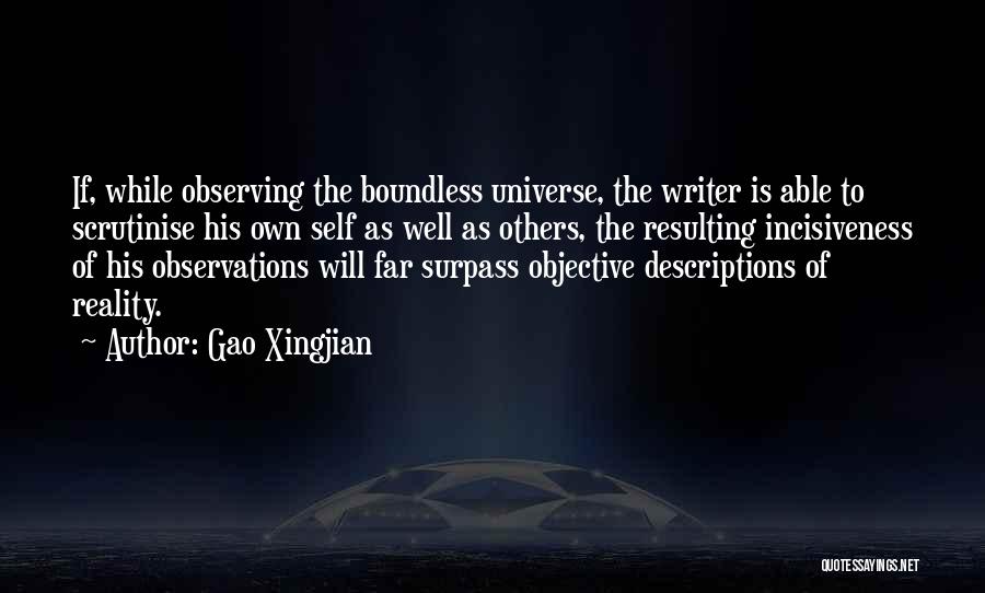 Gao Xingjian Quotes: If, While Observing The Boundless Universe, The Writer Is Able To Scrutinise His Own Self As Well As Others, The