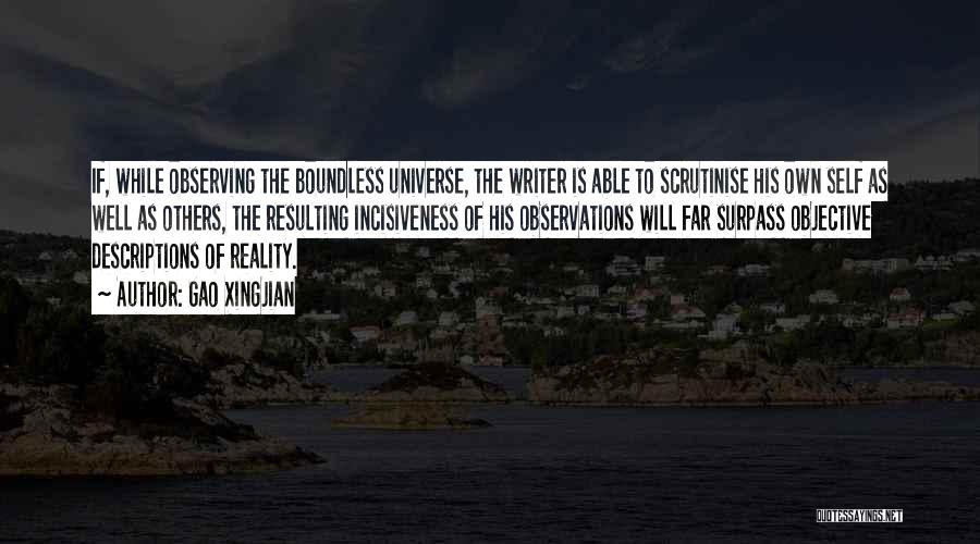 Gao Xingjian Quotes: If, While Observing The Boundless Universe, The Writer Is Able To Scrutinise His Own Self As Well As Others, The