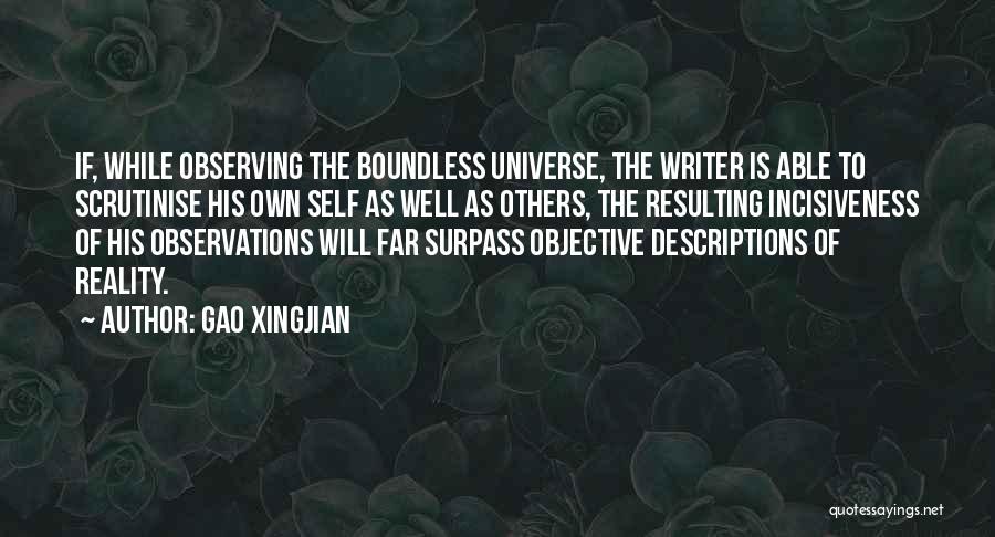 Gao Xingjian Quotes: If, While Observing The Boundless Universe, The Writer Is Able To Scrutinise His Own Self As Well As Others, The