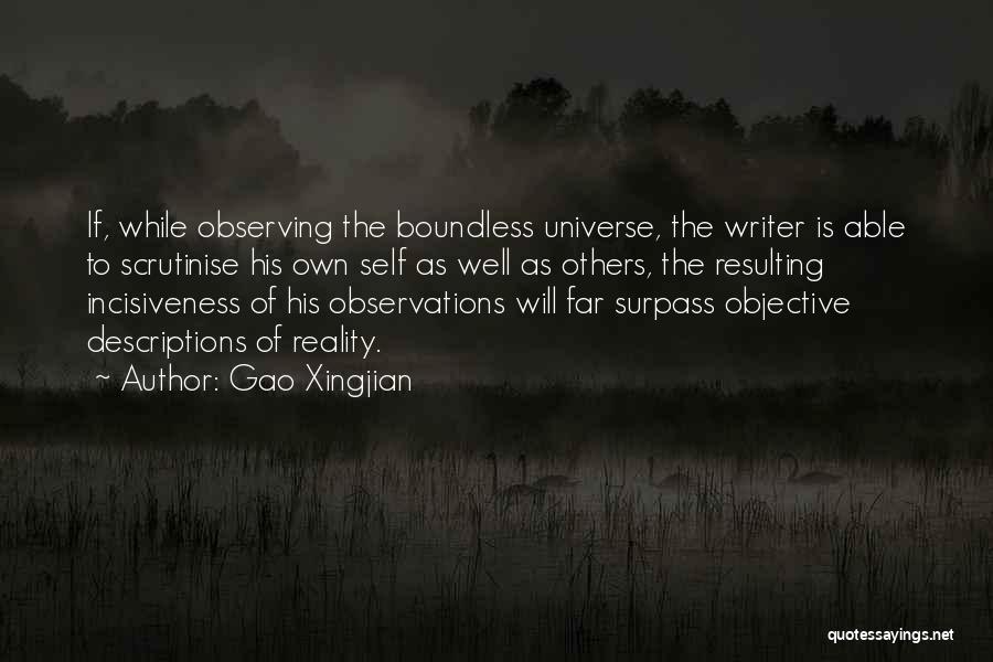 Gao Xingjian Quotes: If, While Observing The Boundless Universe, The Writer Is Able To Scrutinise His Own Self As Well As Others, The