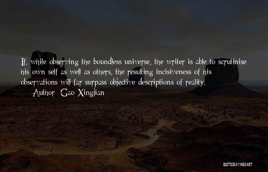 Gao Xingjian Quotes: If, While Observing The Boundless Universe, The Writer Is Able To Scrutinise His Own Self As Well As Others, The