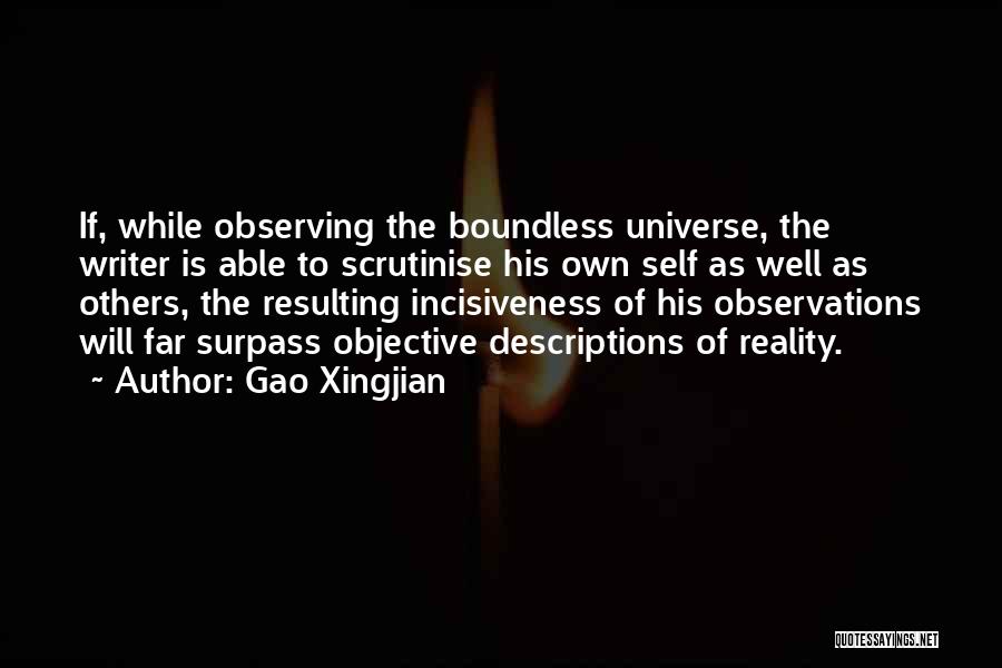 Gao Xingjian Quotes: If, While Observing The Boundless Universe, The Writer Is Able To Scrutinise His Own Self As Well As Others, The