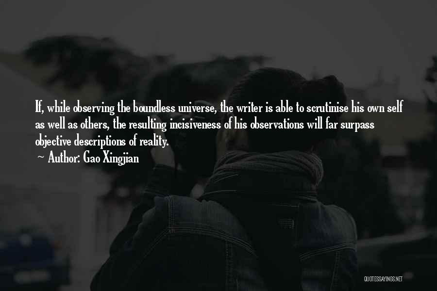 Gao Xingjian Quotes: If, While Observing The Boundless Universe, The Writer Is Able To Scrutinise His Own Self As Well As Others, The