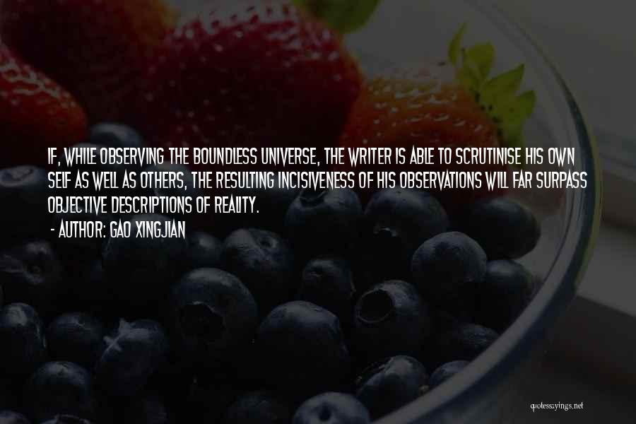 Gao Xingjian Quotes: If, While Observing The Boundless Universe, The Writer Is Able To Scrutinise His Own Self As Well As Others, The