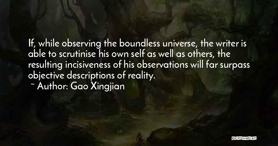 Gao Xingjian Quotes: If, While Observing The Boundless Universe, The Writer Is Able To Scrutinise His Own Self As Well As Others, The