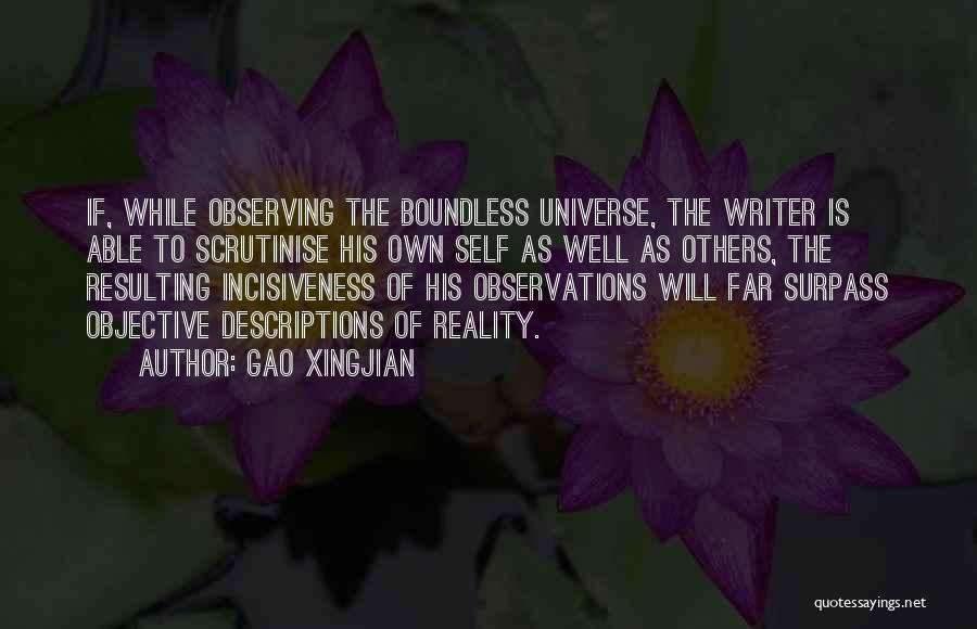 Gao Xingjian Quotes: If, While Observing The Boundless Universe, The Writer Is Able To Scrutinise His Own Self As Well As Others, The