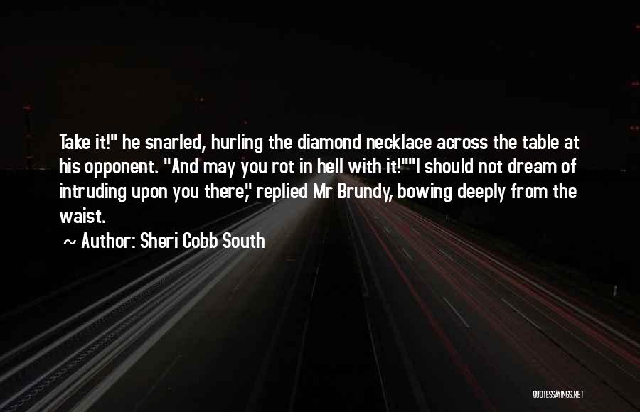 Sheri Cobb South Quotes: Take It! He Snarled, Hurling The Diamond Necklace Across The Table At His Opponent. And May You Rot In Hell