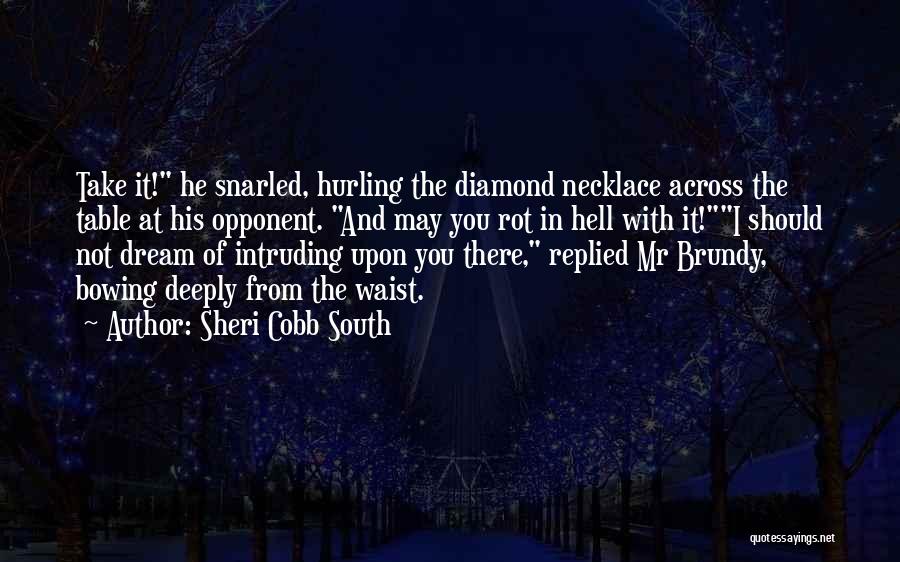 Sheri Cobb South Quotes: Take It! He Snarled, Hurling The Diamond Necklace Across The Table At His Opponent. And May You Rot In Hell