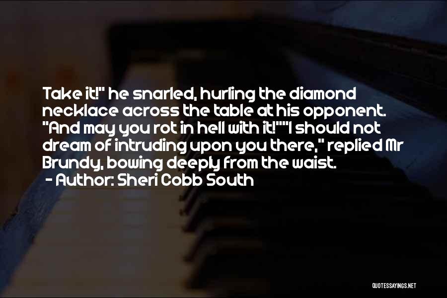 Sheri Cobb South Quotes: Take It! He Snarled, Hurling The Diamond Necklace Across The Table At His Opponent. And May You Rot In Hell