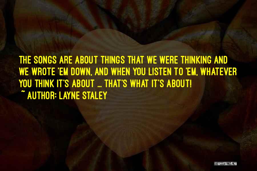 Layne Staley Quotes: The Songs Are About Things That We Were Thinking And We Wrote 'em Down, And When You Listen To 'em,