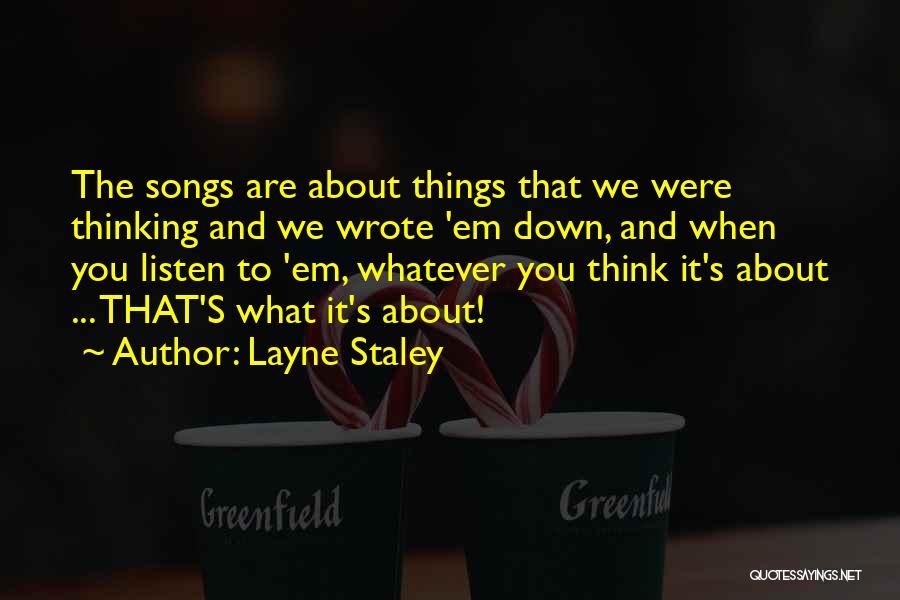 Layne Staley Quotes: The Songs Are About Things That We Were Thinking And We Wrote 'em Down, And When You Listen To 'em,