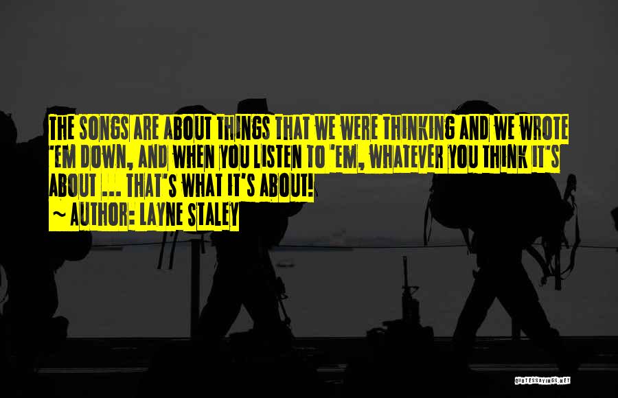 Layne Staley Quotes: The Songs Are About Things That We Were Thinking And We Wrote 'em Down, And When You Listen To 'em,