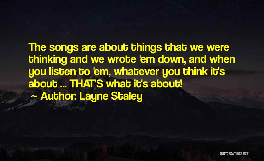 Layne Staley Quotes: The Songs Are About Things That We Were Thinking And We Wrote 'em Down, And When You Listen To 'em,