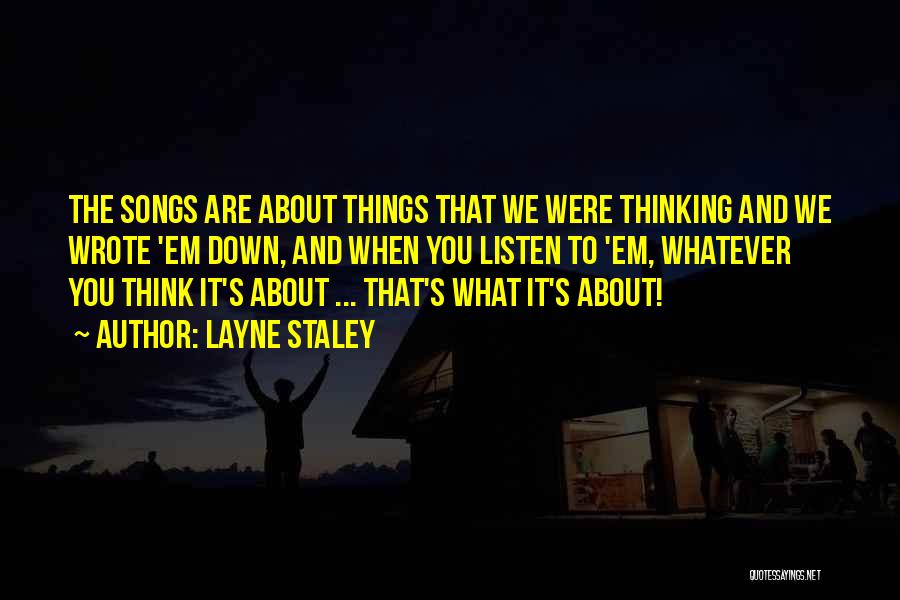 Layne Staley Quotes: The Songs Are About Things That We Were Thinking And We Wrote 'em Down, And When You Listen To 'em,